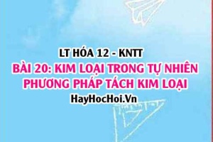 Kim loại trong tự nhiên, nguyên tắc các phương pháp tách kim loại? Hóa 12 bài 20 KNTT